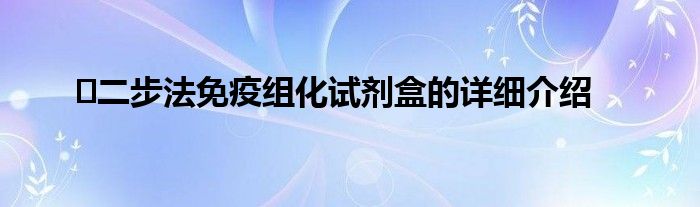 ?二步法免疫組化試劑盒的詳細(xì)介紹