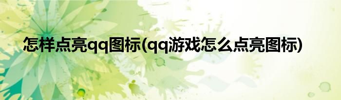 怎樣點(diǎn)亮qq圖標(biāo)(qq游戲怎么點(diǎn)亮圖標(biāo))