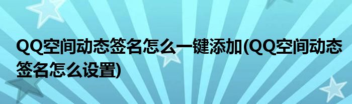 QQ空間動態(tài)簽名怎么一鍵添加(QQ空間動態(tài)簽名怎么設置)