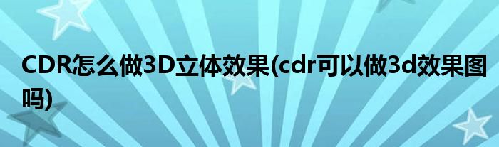 CDR怎么做3D立體效果(cdr可以做3d效果圖嗎)