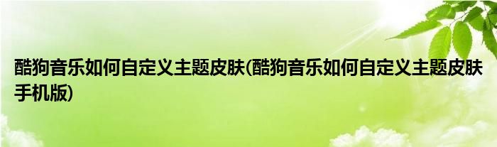 酷狗音樂如何自定義主題皮膚(酷狗音樂如何自定義主題皮膚手機(jī)版)