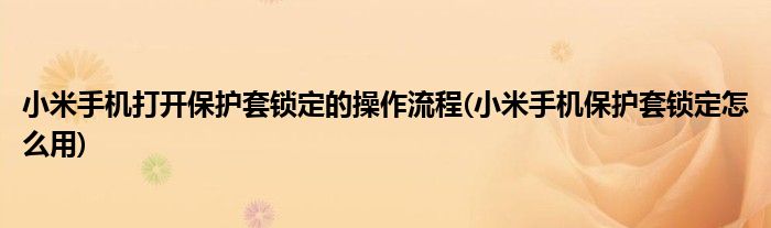 小米手機打開保護套鎖定的操作流程(小米手機保護套鎖定怎么用)