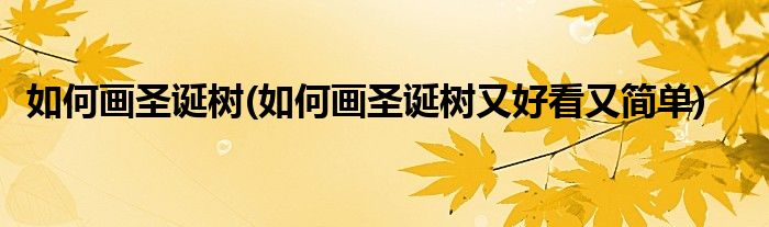 如何畫(huà)圣誕樹(shù)(如何畫(huà)圣誕樹(shù)又好看又簡(jiǎn)單)