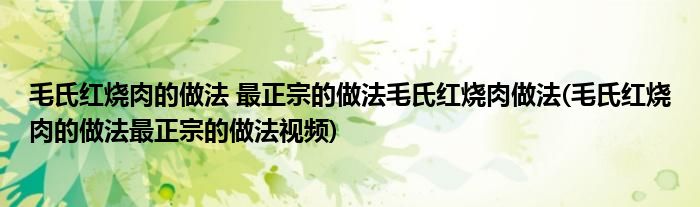 毛氏紅燒肉的做法 最正宗的做法毛氏紅燒肉做法(毛氏紅燒肉的做法最正宗的做法視頻)