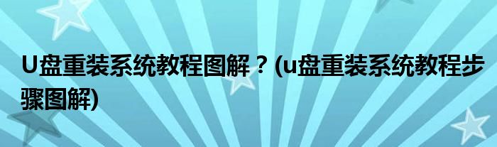 U盤重裝系統(tǒng)教程圖解？(u盤重裝系統(tǒng)教程步驟圖解)