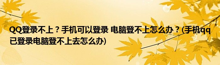 QQ登錄不上？手機(jī)可以登錄 電腦登不上怎么辦？(手機(jī)qq已登錄電腦登不上去怎么辦)