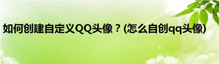 如何創(chuàng)建自定義QQ頭像？(怎么自創(chuàng)qq頭像)