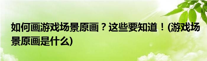 如何畫游戲場景原畫？這些要知道！(游戲場景原畫是什么)