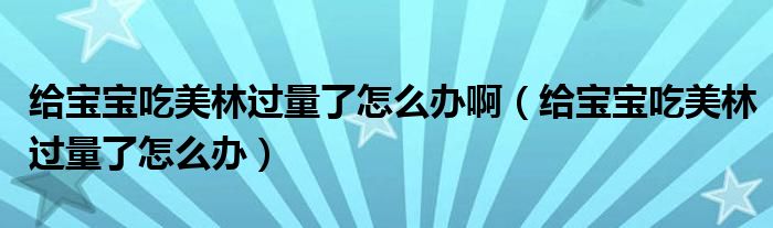 給寶寶吃美林過(guò)量了怎么辦?。ńo寶寶吃美林過(guò)量了怎么辦）