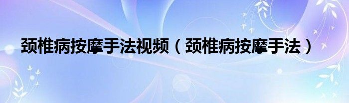 頸椎病按摩手法視頻（頸椎病按摩手法）