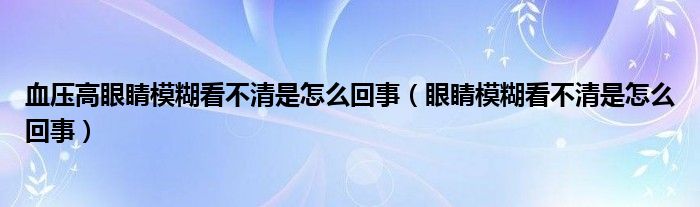 血壓高眼睛模糊看不清是怎么回事（眼睛模糊看不清是怎么回事）