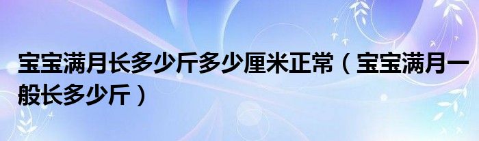 寶寶滿月長多少斤多少厘米正常（寶寶滿月一般長多少斤）