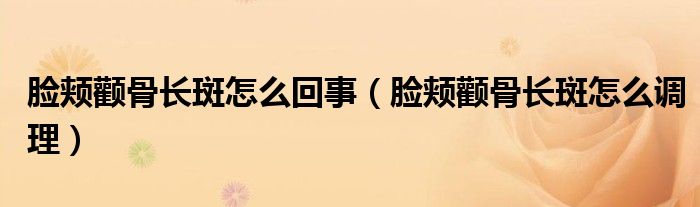 臉頰顴骨長斑怎么回事（臉頰顴骨長斑怎么調理）