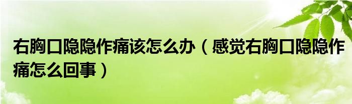 右胸口隱隱作痛該怎么辦（感覺右胸口隱隱作痛怎么回事）