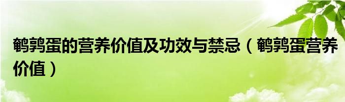 鵪鶉蛋的營養(yǎng)價值及功效與禁忌（鵪鶉蛋營養(yǎng)價值）