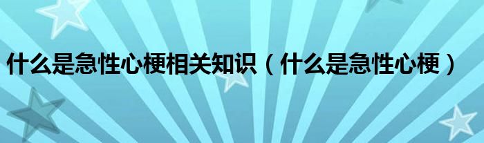 什么是急性心梗相關知識（什么是急性心梗）