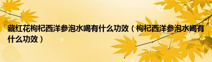 藏紅花枸杞西洋參泡水喝有什么功效（枸杞西洋參泡水喝有什么功效）