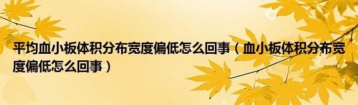 平均血小板體積分布寬度偏低怎么回事（血小板體積分布寬度偏低怎么回事）