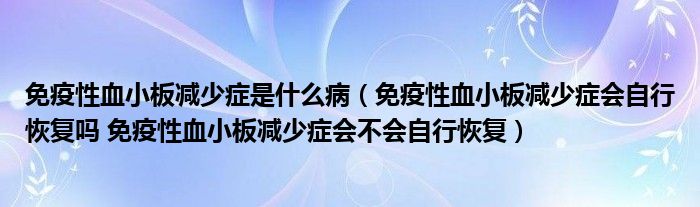 免疫性血小板減少癥是什么?。庖咝匝“鍦p少癥會(huì)自行恢復(fù)嗎 免疫性血小板減少癥會(huì)不會(huì)自行恢復(fù)）