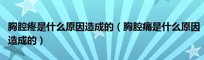 胸腔疼是什么原因造成的（胸腔痛是什么原因造成的）