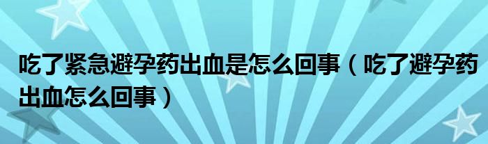 吃了緊急避孕藥出血是怎么回事（吃了避孕藥出血怎么回事）