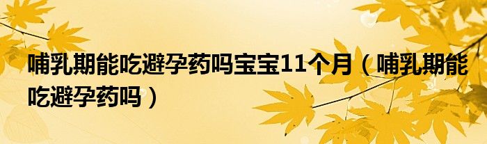 哺乳期能吃避孕藥嗎寶寶11個月（哺乳期能吃避孕藥嗎）