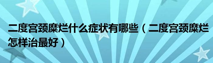 二度宮頸糜爛什么癥狀有哪些（二度宮頸糜爛怎樣治最好）