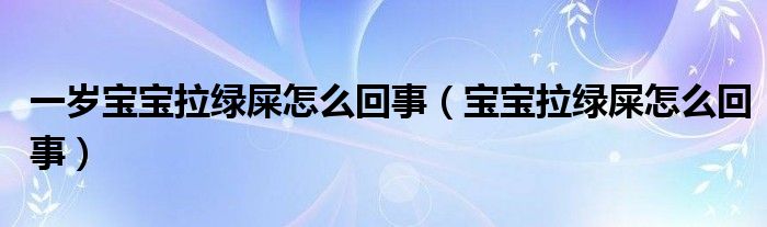 一歲寶寶拉綠屎怎么回事（寶寶拉綠屎怎么回事）