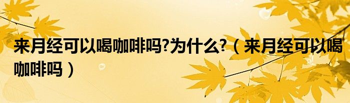 來月經(jīng)可以喝咖啡嗎?為什么?（來月經(jīng)可以喝咖啡嗎）