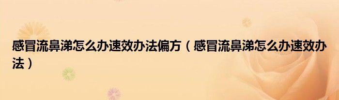 感冒流鼻涕怎么辦速效辦法偏方（感冒流鼻涕怎么辦速效辦法）