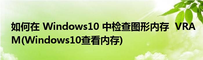 如何在 Windows10 中檢查圖形內(nèi)存  VRAM(Windows10查看內(nèi)存)