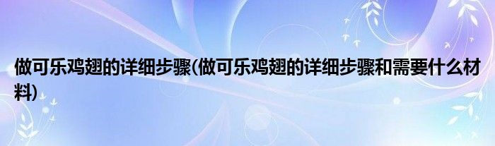 做可樂(lè)雞翅的詳細(xì)步驟(做可樂(lè)雞翅的詳細(xì)步驟和需要什么材料)