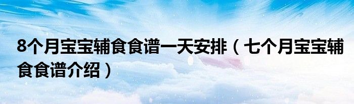 8個(gè)月寶寶輔食食譜一天安排（七個(gè)月寶寶輔食食譜介紹）