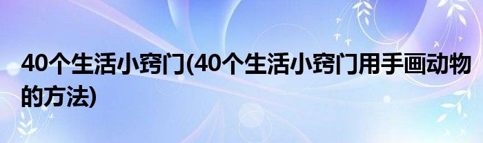 40個生活小竅門(40個生活小竅門用手畫動物的方法)