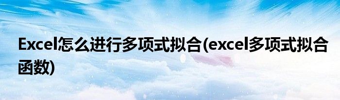 Excel怎么進行多項式擬合(excel多項式擬合函數(shù))