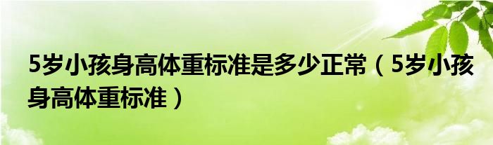 5歲小孩身高體重標(biāo)準(zhǔn)是多少正常（5歲小孩身高體重標(biāo)準(zhǔn)）