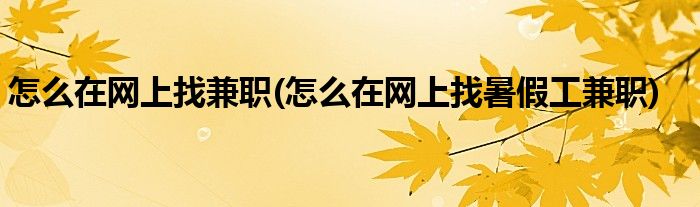 怎么在網(wǎng)上找兼職(怎么在網(wǎng)上找暑假工兼職)