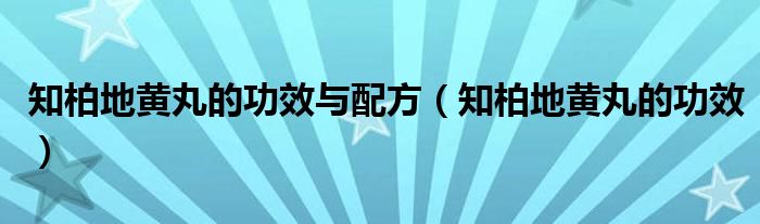 知柏地黃丸的功效與配方（知柏地黃丸的功效）