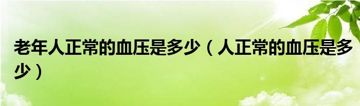 老年人正常的血壓是多少（人正常的血壓是多少）