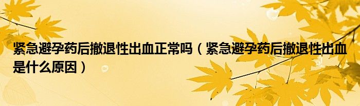 緊急避孕藥后撤退性出血正常嗎（緊急避孕藥后撤退性出血是什么原因）