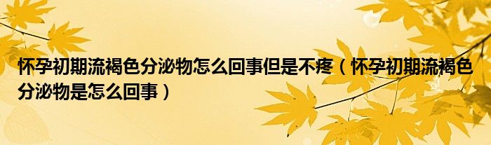 懷孕初期流褐色分泌物怎么回事但是不疼（懷孕初期流褐色分泌物是怎么回事）