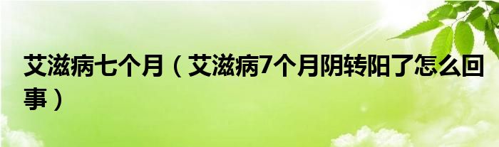 艾滋病七個(gè)月（艾滋病7個(gè)月陰轉(zhuǎn)陽(yáng)了怎么回事）