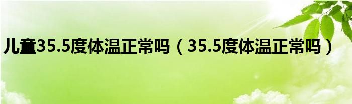 兒童35.5度體溫正常嗎（35.5度體溫正常嗎）