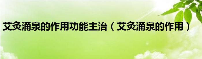 艾灸涌泉的作用功能主治（艾灸涌泉的作用）