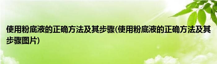 使用粉底液的正確方法及其步驟(使用粉底液的正確方法及其步驟圖片)