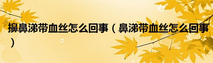 擤鼻涕帶血絲怎么回事（鼻涕帶血絲怎么回事）