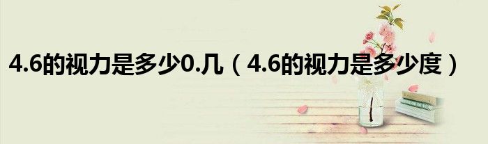 4.6的視力是多少0.幾（4.6的視力是多少度）