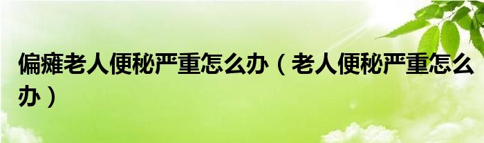 偏癱老人便秘嚴(yán)重怎么辦（老人便秘嚴(yán)重怎么辦）