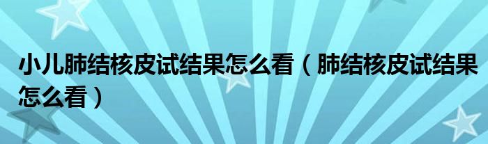 小兒肺結(jié)核皮試結(jié)果怎么看（肺結(jié)核皮試結(jié)果怎么看）