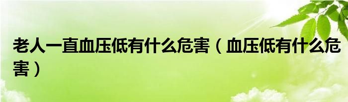 老人一直血壓低有什么危害（血壓低有什么危害）